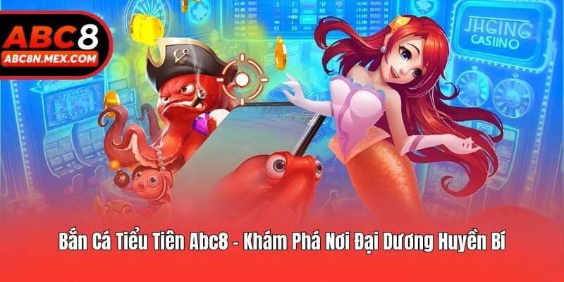 Bắn Cá Tiểu Tiên Abc8 - Khám Phá Nơi Đại Dương Huyền Bí
