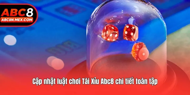 Cập nhật luật chơi Tài Xỉu Abc8 chi tiết toàn tập