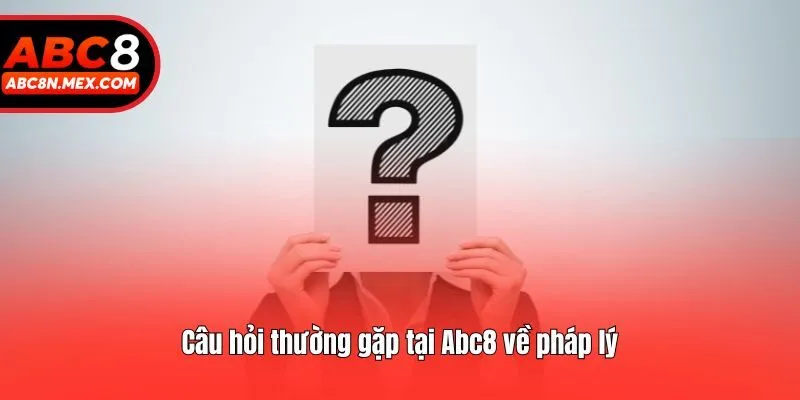Câu hỏi thường gặp tại Abc8 về pháp lý