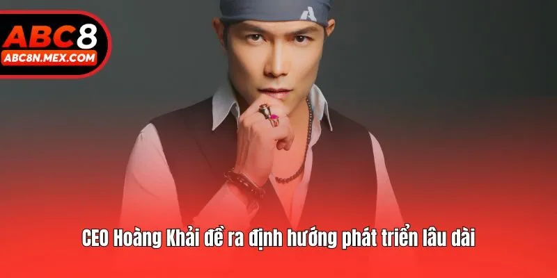CEO Hoàng Khải đề ra định hướng phát triển lâu dài