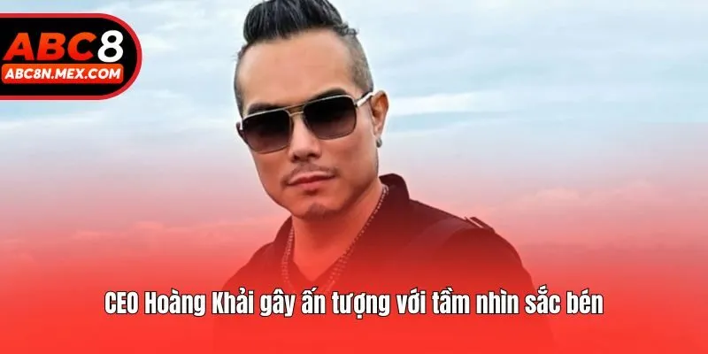 CEO Hoàng Khải gây ấn tượng với tầm nhìn sắc bén