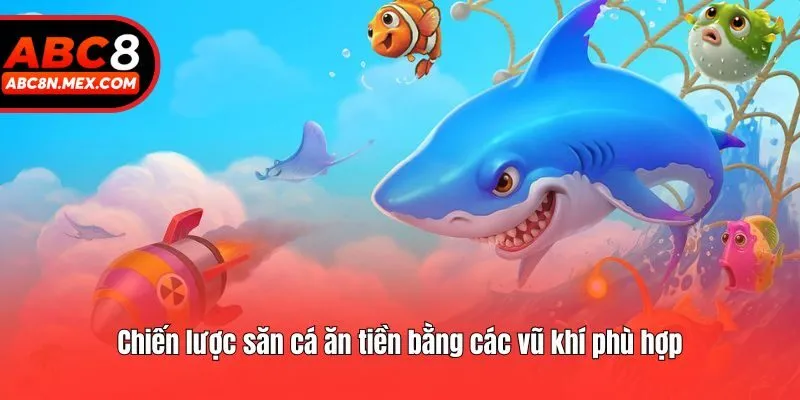 Chiến lược săn cá ăn tiền bằng các vũ khí phù hợp