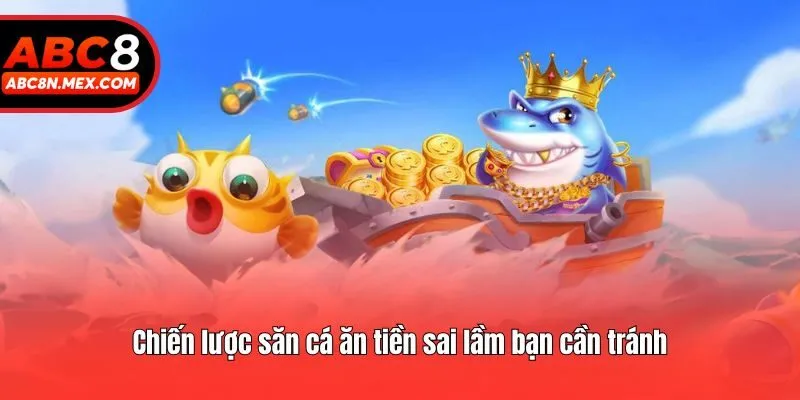 Chiến lược săn cá ăn tiền sai lầm bạn cần tránh