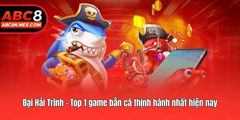 Đại Hải Trình - Top 1 game bắn cá thịnh hành nhất hiện nay