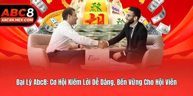 Đại Lý Abc8: Cơ Hội Kiếm Lời Dễ Dàng, Bền Vững Cho Hội Viên
