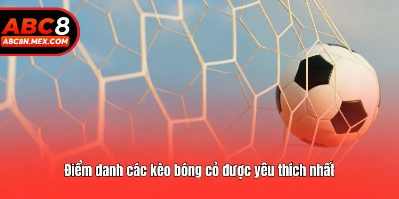 Điểm danh các kèo bóng cổ được yêu thích nhất