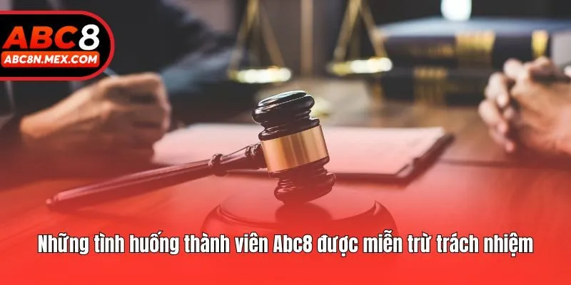 Những tình huống thành viên Abc8 được miễn trừ trách nhiệm