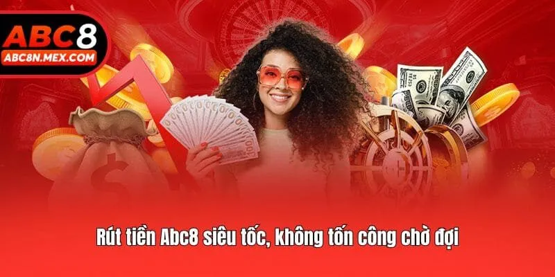 Rút tiền Abc8 siêu tốc, không tốn công chờ đợi