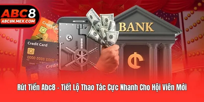 Rút Tiền Abc8 - Tiết Lộ Thao Tác Cực Nhanh Cho Hội Viên Mới