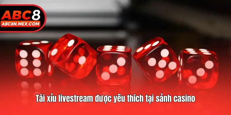 Tài xỉu livestream được yêu thích tại sảnh casino