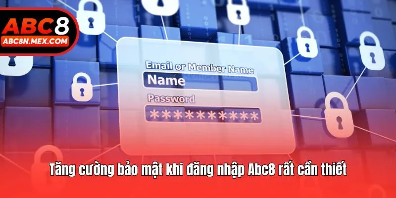 Tăng cường bảo mật khi đăng nhập Abc8 rất cần thiết