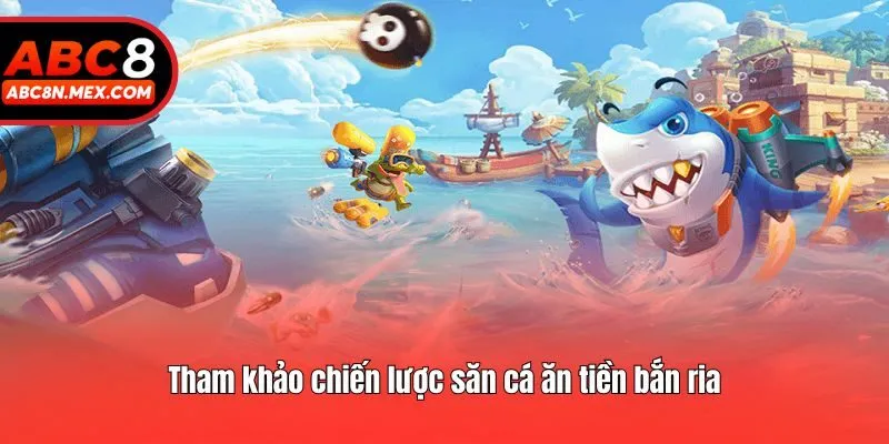 Tham khảo chiến lược săn cá ăn tiền bắn ria