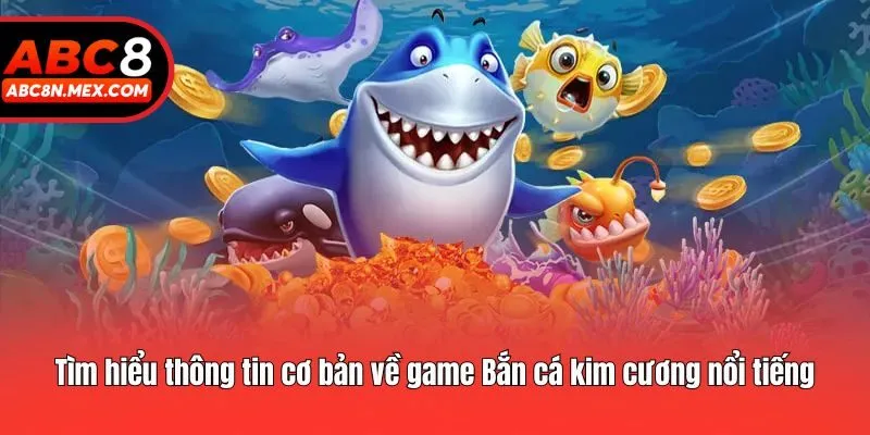 Tìm hiểu thông tin cơ bản về game Bắn cá kim cương nổi tiếng