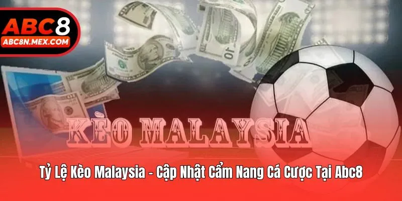 Tỷ Lệ Kèo Malaysia - Cập Nhật Cẩm Nang Cá Cược Tại Abc8