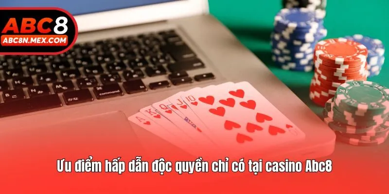 Ưu điểm hấp dẫn độc quyền chỉ có tại casino Abc8